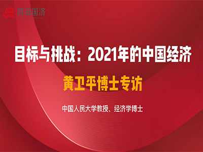 【名师访谈】黄卫平博士《目标与挑战：2021年的中国经济》